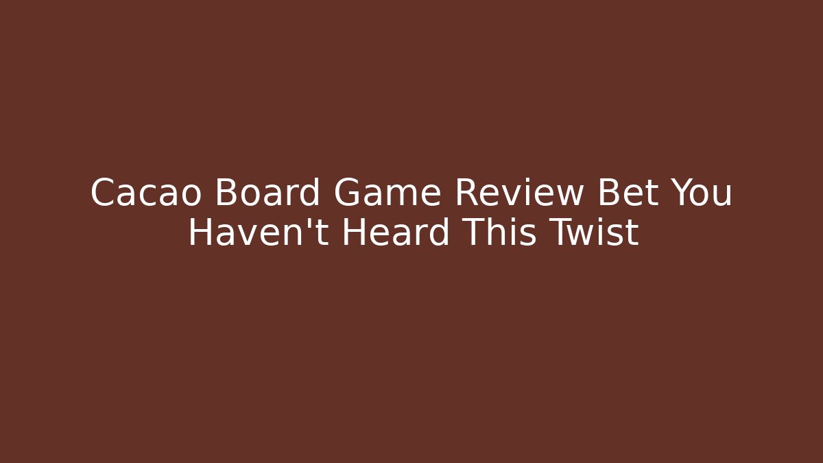 Cacao Board Game Review Bet You Haven't Heard This Twist