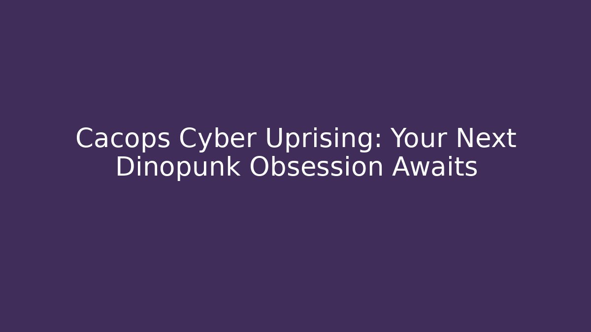 Cacops Cyber Uprising: Your Next Dinopunk Obsession Awaits