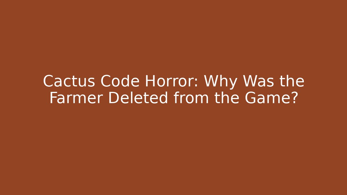 Cactus Code Horror: Why Was the Farmer Deleted from the Game?