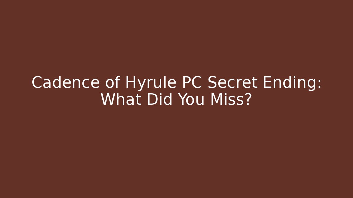 Cadence of Hyrule PC Secret Ending: What Did You Miss?