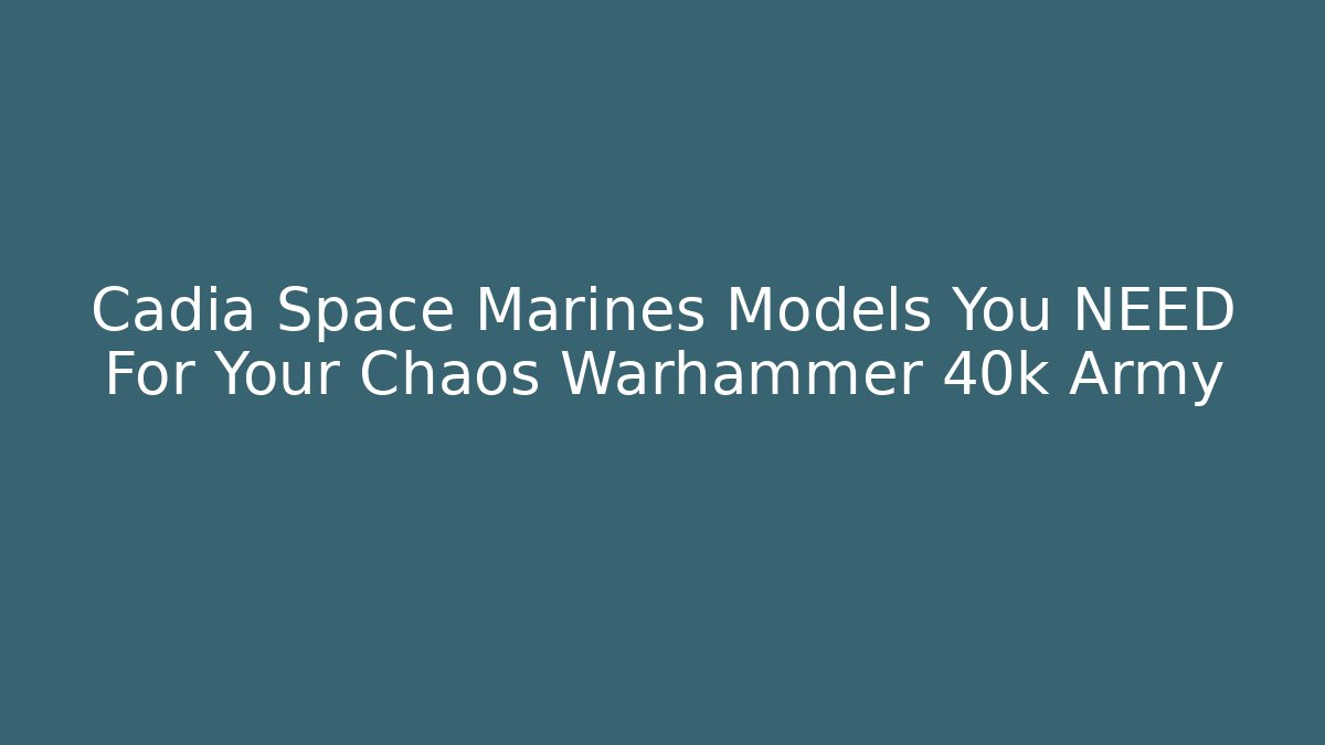 Cadia Space Marines Models You NEED For Your Chaos Warhammer 40k Army