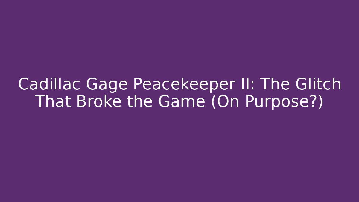 Cadillac Gage Peacekeeper II: The Glitch That Broke the Game (On Purpose?)