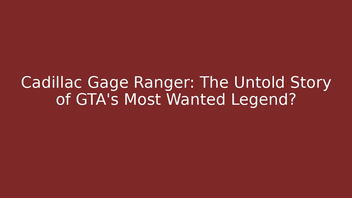 Cadillac Gage Ranger: The Untold Story of GTA's Most Wanted Legend?
