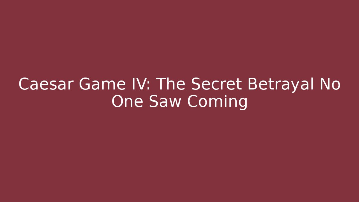 Caesar Game IV: The Secret Betrayal No One Saw Coming