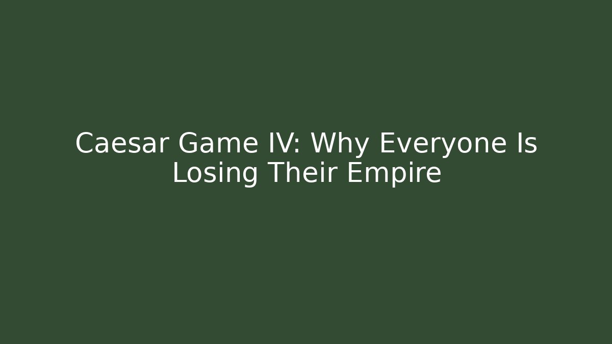 Caesar Game IV: Why Everyone Is Losing Their Empire
