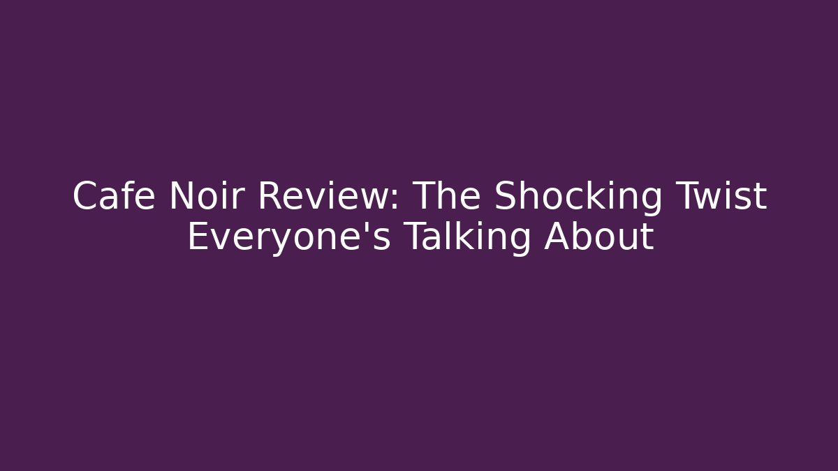 Cafe Noir Review: The Shocking Twist Everyone's Talking About - Critter Realm