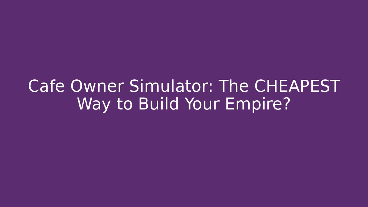 Cafe Owner Simulator: The CHEAPEST Way to Build Your Empire? - Critter Realm