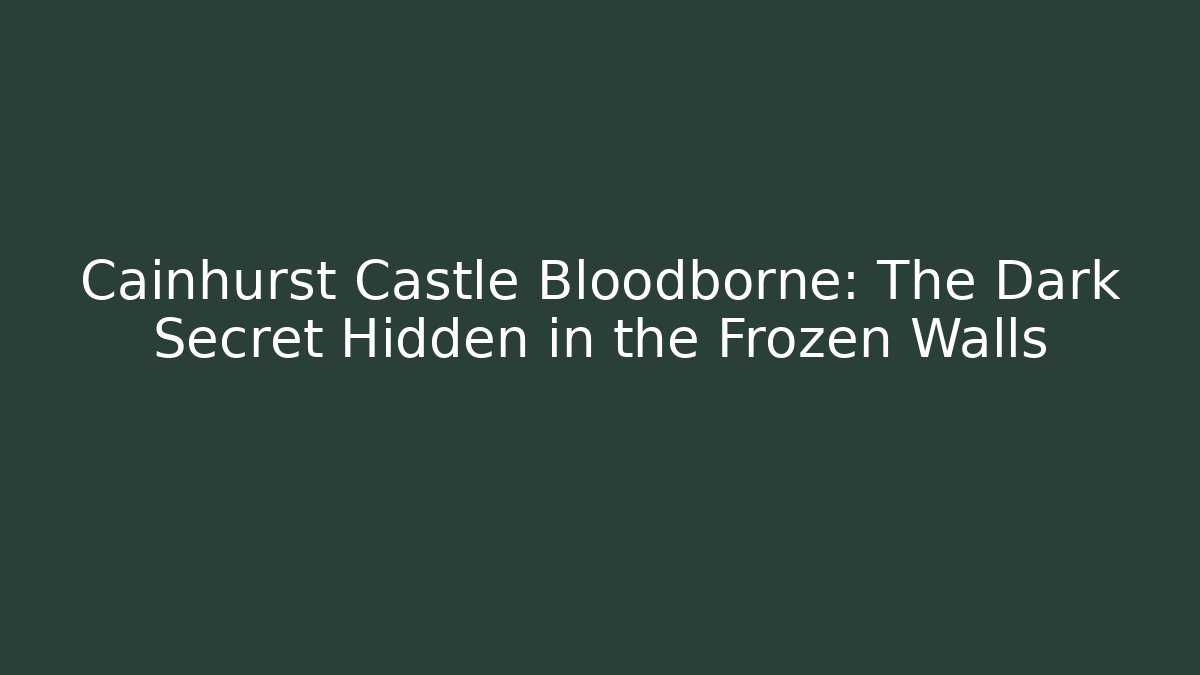 Cainhurst Castle Bloodborne: The Dark Secret Hidden in the Frozen Walls