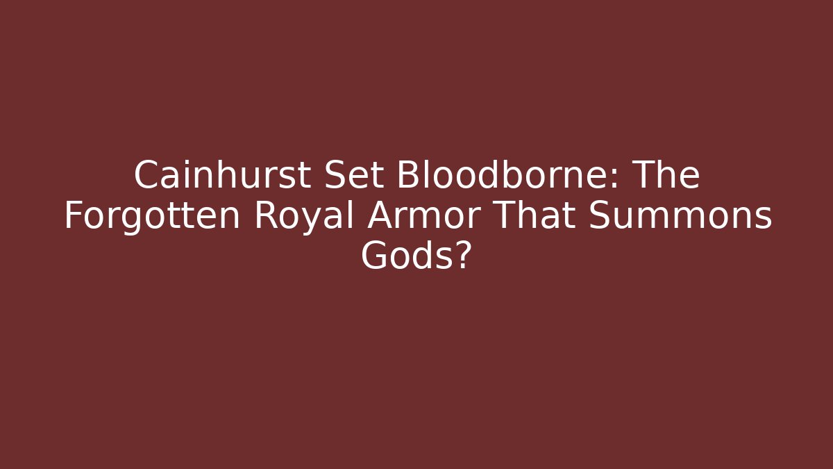 Cainhurst Set Bloodborne: The Forgotten Royal Armor That Summons Gods?