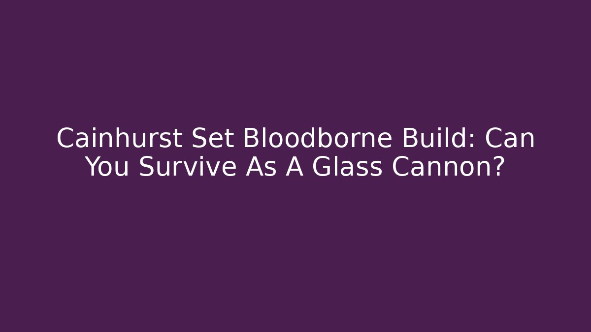 Cainhurst Set Bloodborne Build: Can You Survive As A Glass Cannon?