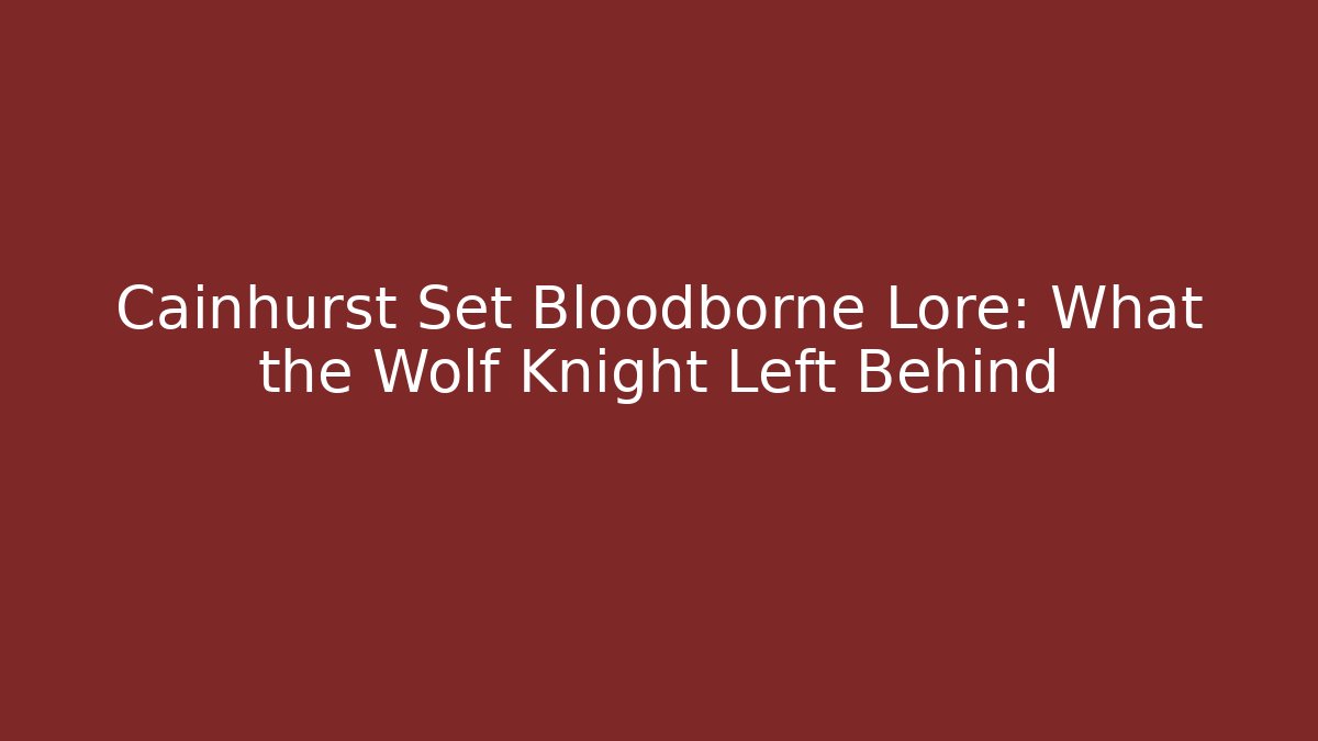 Cainhurst Set Bloodborne Lore: What the Wolf Knight Left Behind - Critter Realm
