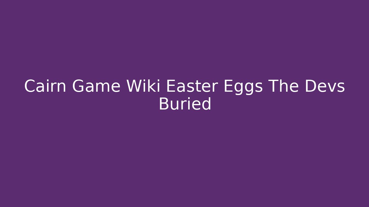 Cairn Game Wiki Easter Eggs The Devs Buried - Critter Realm
