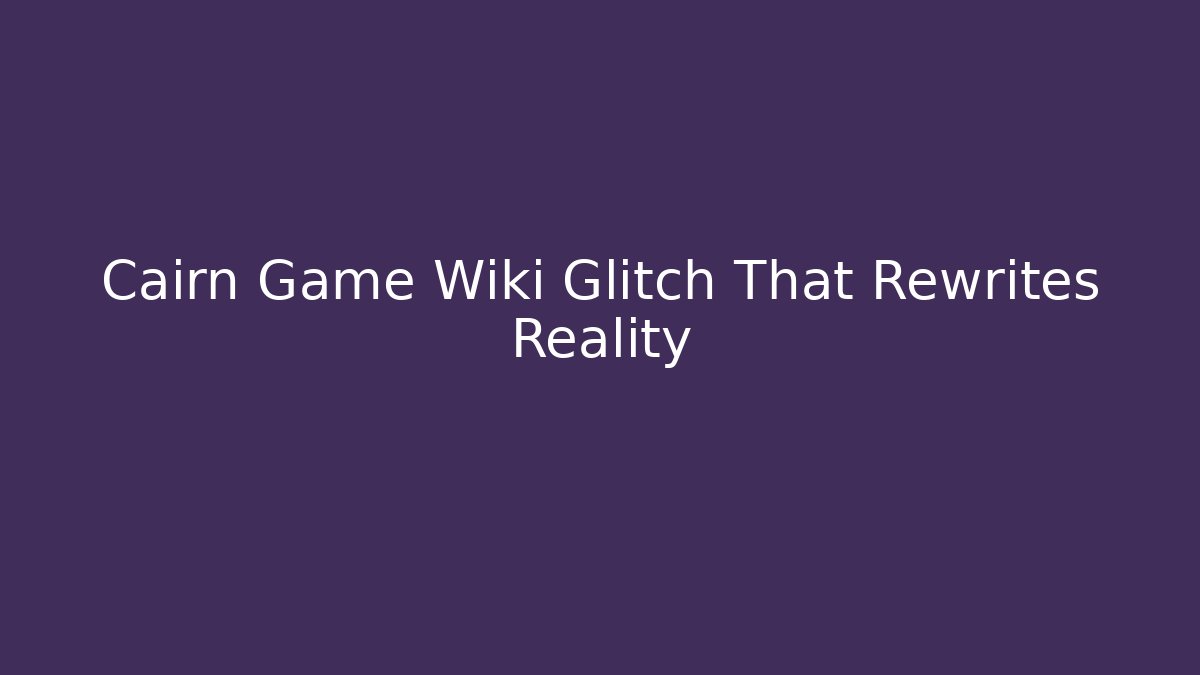 Cairn Game Wiki Glitch That Rewrites Reality