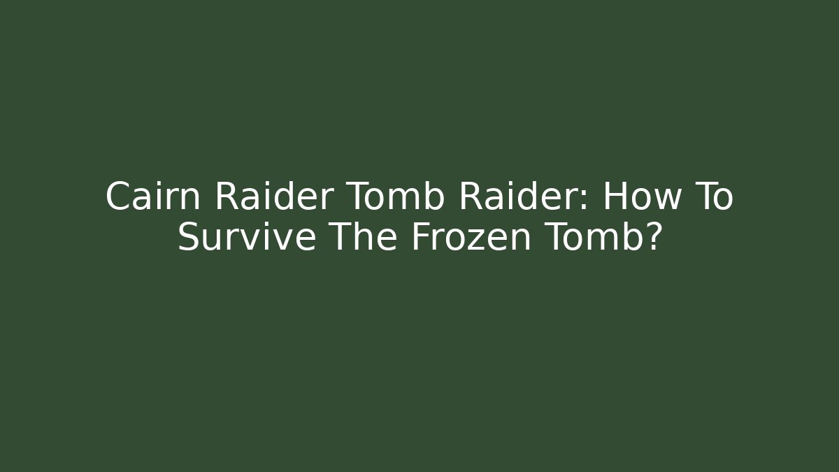 Cairn Raider Tomb Raider: How To Survive The Frozen Tomb?