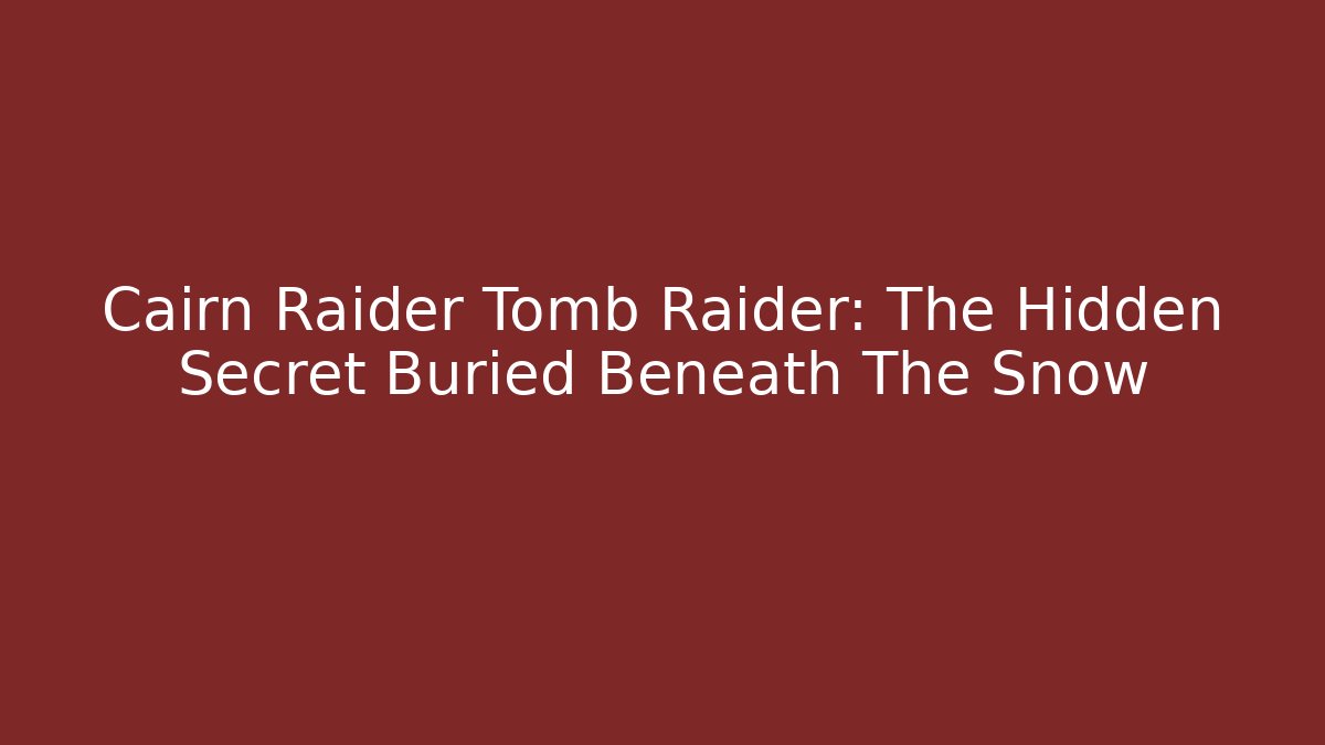 Cairn Raider Tomb Raider: The Hidden Secret Buried Beneath The Snow
