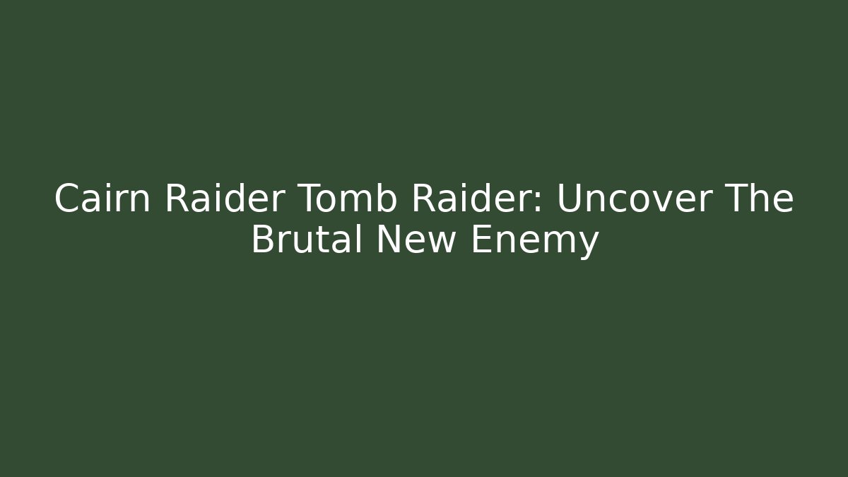 Cairn Raider Tomb Raider: Uncover The Brutal New Enemy - Critter Realm
