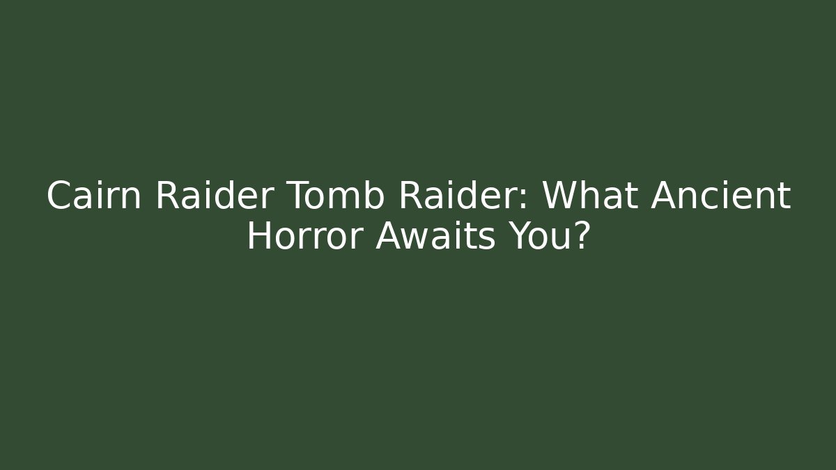 Cairn Raider Tomb Raider: What Ancient Horror Awaits You?