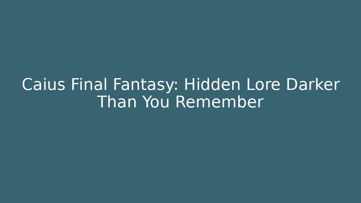 Caius Final Fantasy: Hidden Lore Darker Than You Remember
