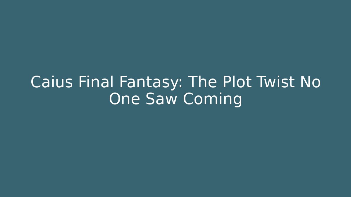 Caius Final Fantasy: The Plot Twist No One Saw Coming