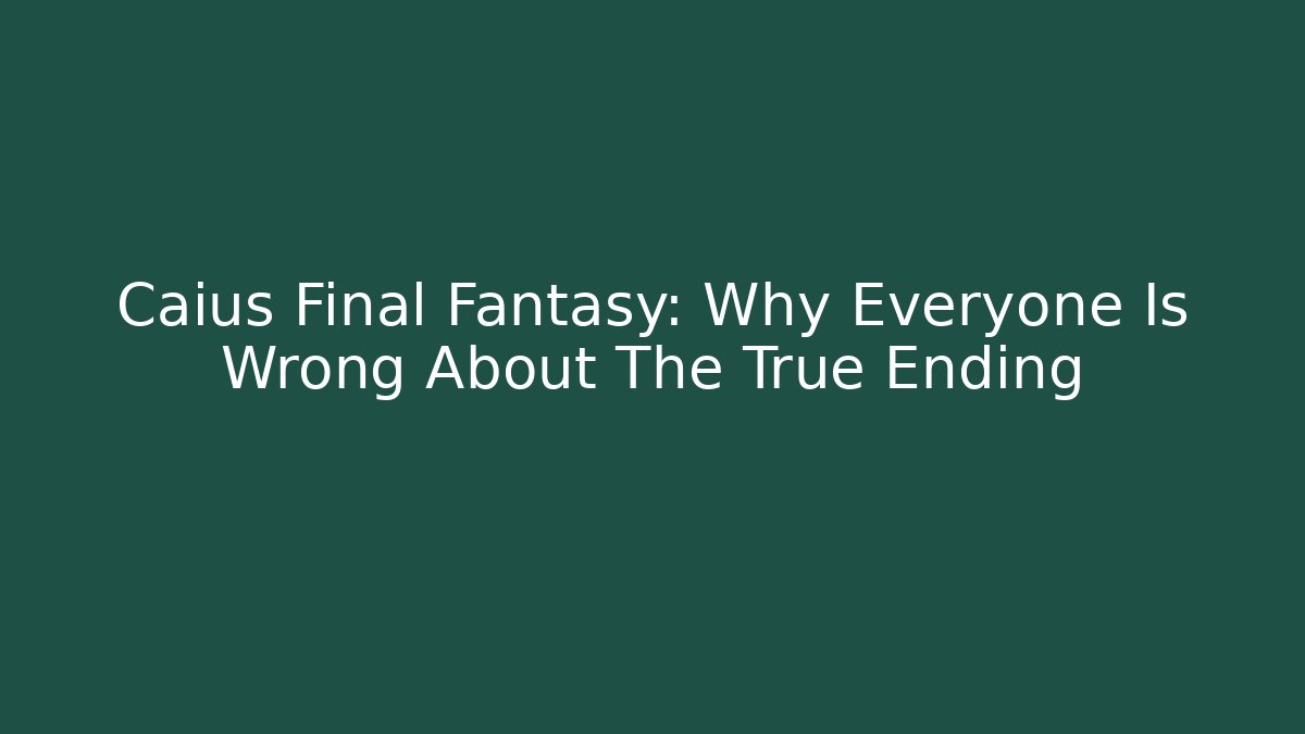 Caius Final Fantasy: Why Everyone Is Wrong About The True Ending