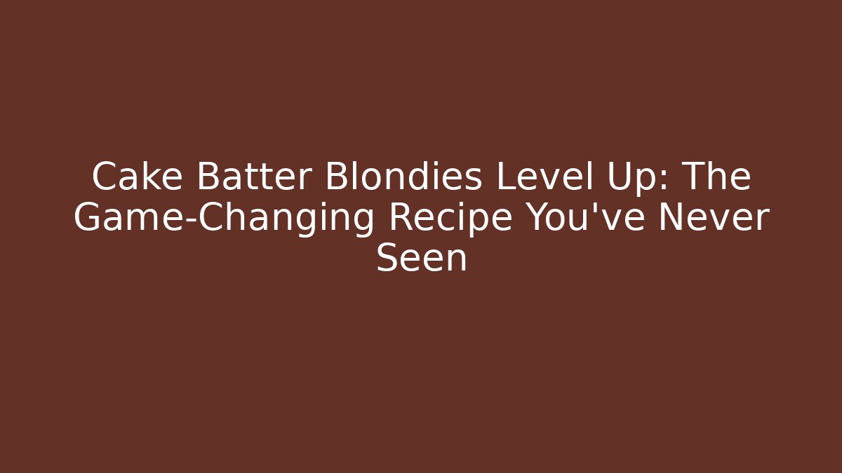 Cake Batter Blondies Level Up: The Game-Changing Recipe You’ve Never Seen
