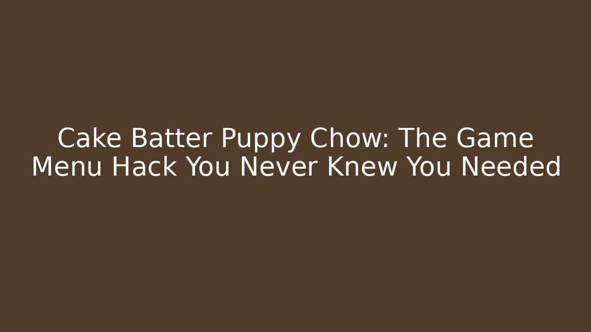 Cake Batter Puppy Chow: The Game Menu Hack You Never Knew You Needed