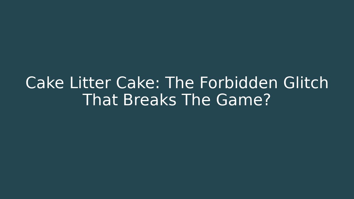 Cake Litter Cake: The Forbidden Glitch That Breaks The Game?