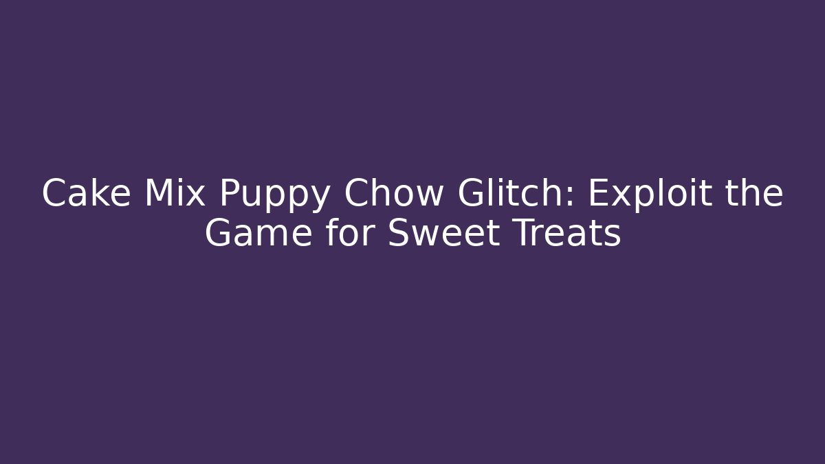 Cake Mix Puppy Chow Glitch: Exploit the Game for Sweet Treats