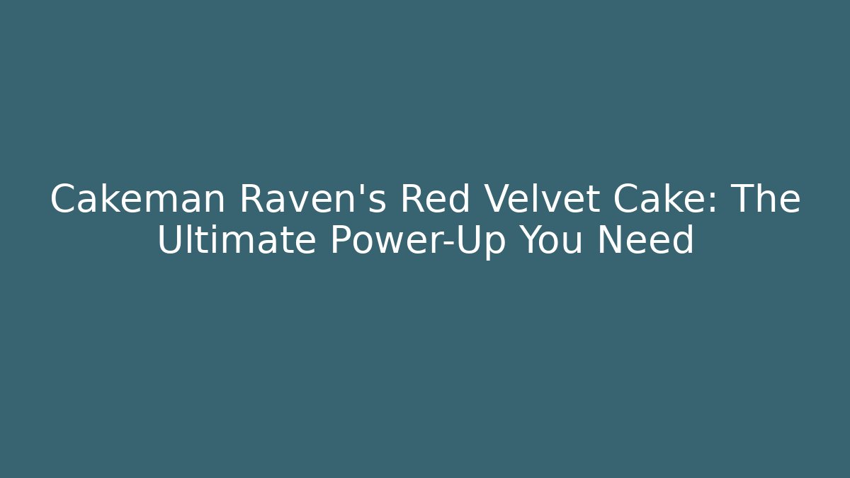 Cakeman Raven's Red Velvet Cake: The Ultimate Power-Up You Need