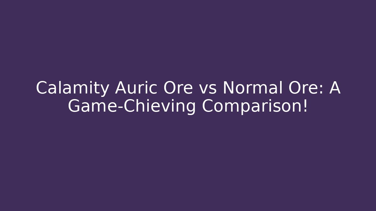 Calamity Auric Ore vs Normal Ore: A Game-Chieving Comparison!