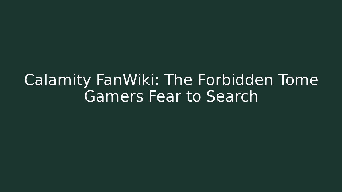 Calamity FanWiki: The Forbidden Tome Gamers Fear to Search