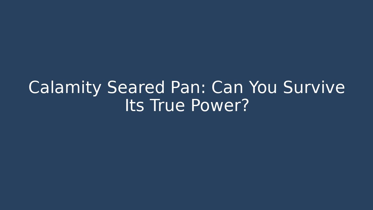 Calamity Seared Pan: Can You Survive Its True Power?