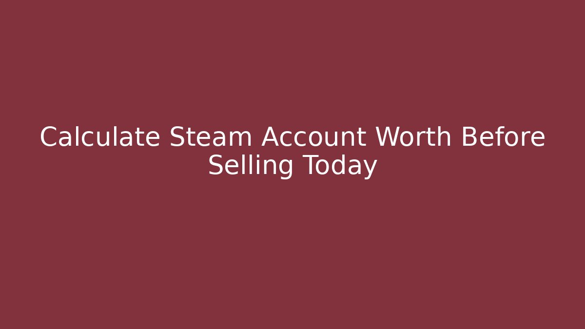 Calculate Steam Account Worth Before Selling Today
