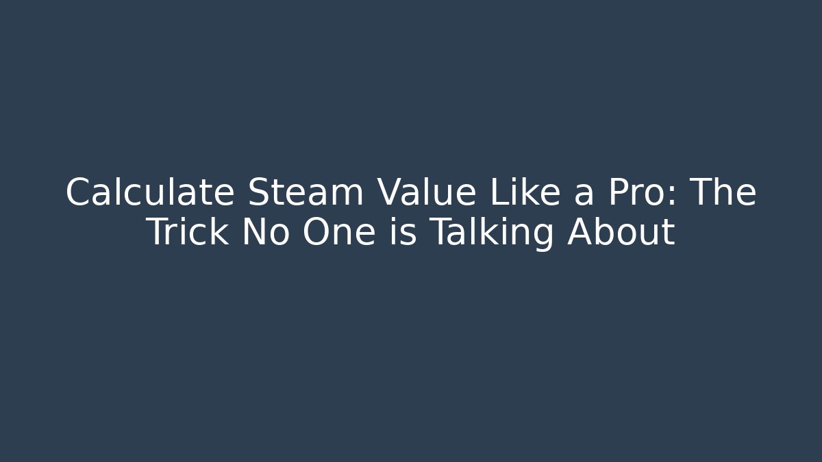 Calculate Steam Value Like a Pro: The Trick No One is Talking About