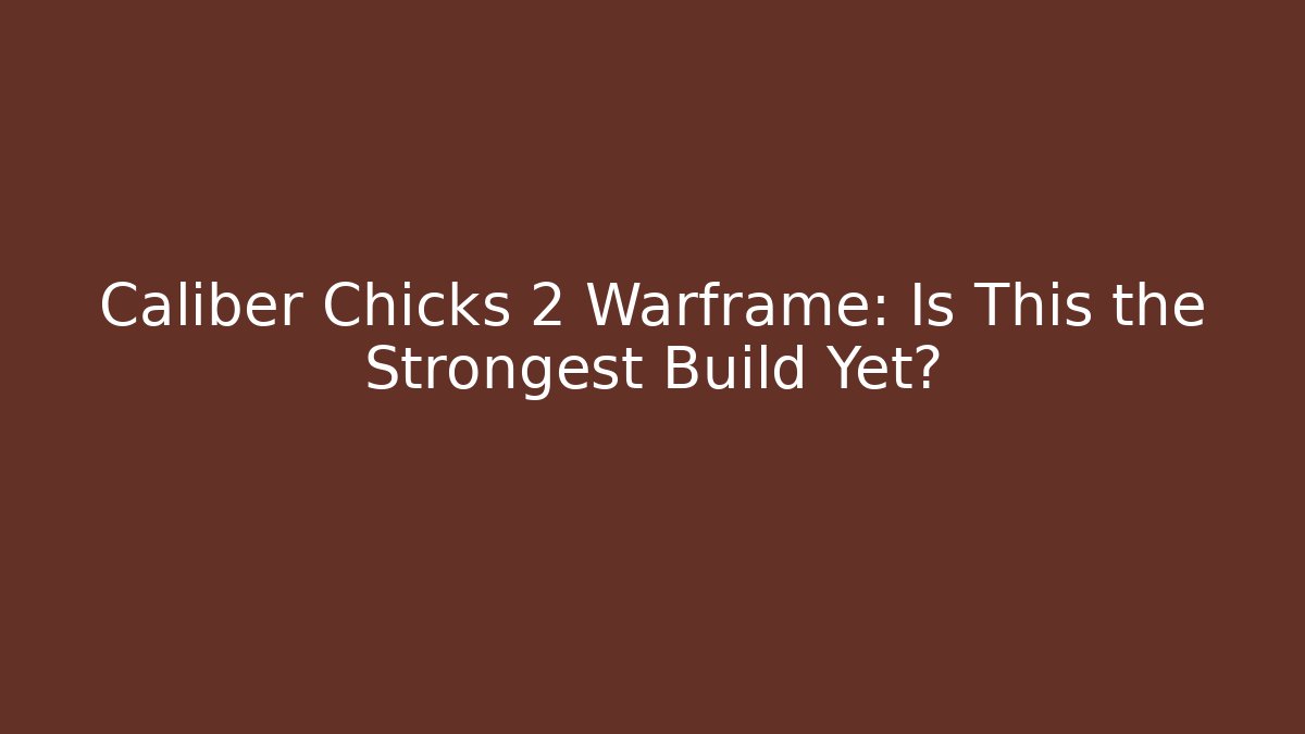 Caliber Chicks 2 Warframe: Is This the Strongest Build Yet?