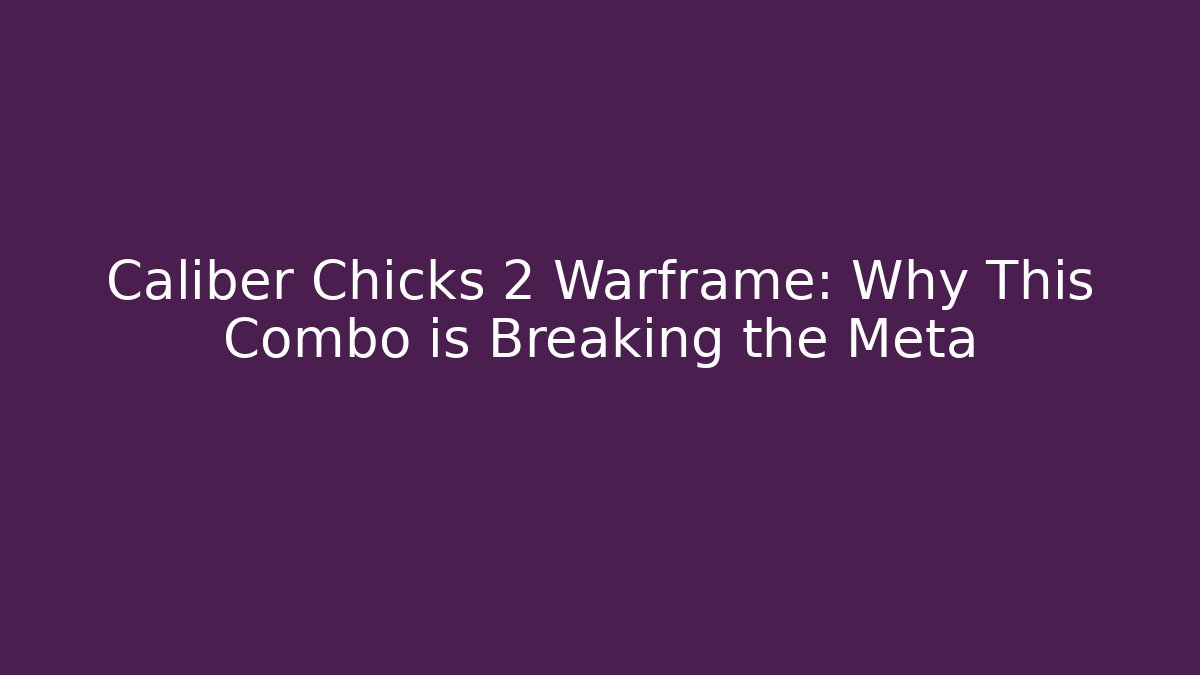 Caliber Chicks 2 Warframe: Why This Combo is Breaking the Meta