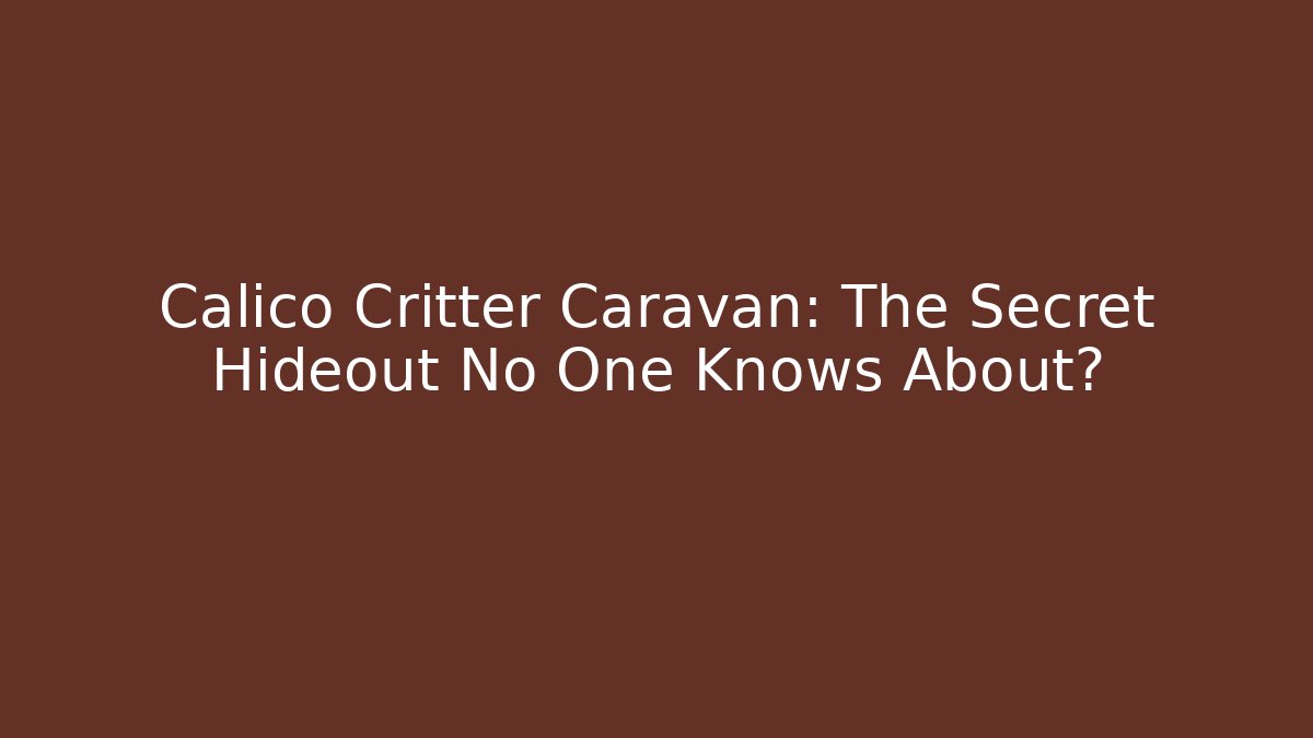 Calico Critter Caravan: The Secret Hideout No One Knows About?