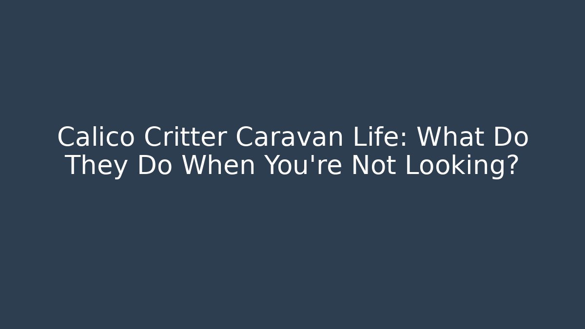 Calico Critter Caravan Life: What Do They Do When You're Not Looking?