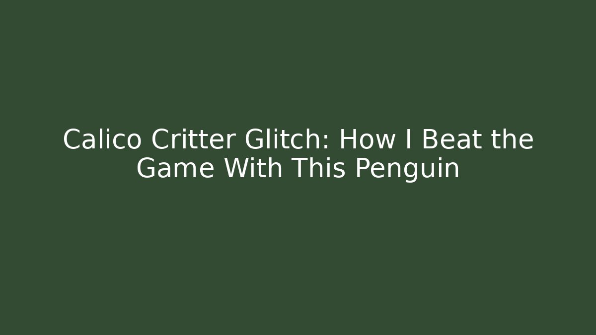 Calico Critter Glitch: How I Beat the Game With This Penguin
