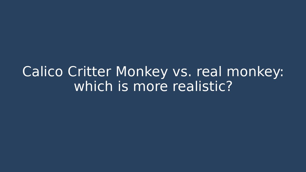 Calico Critter Monkey vs. real monkey: which is more realistic? - Critter Realm