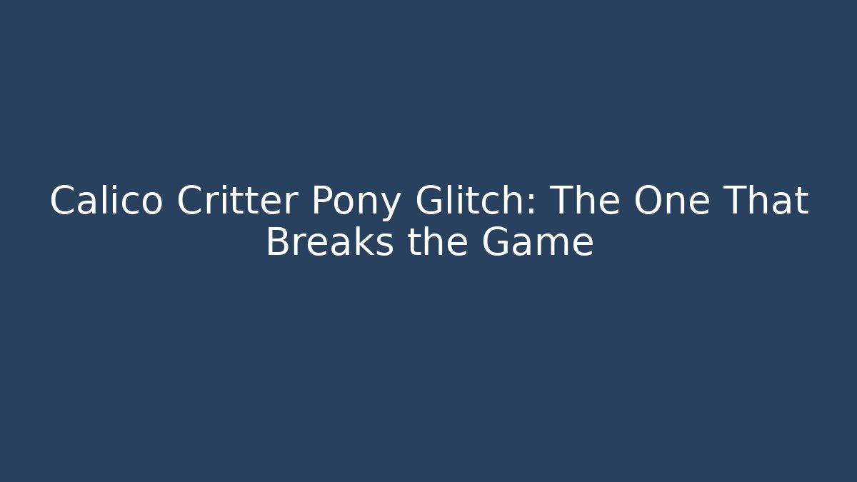 Calico Critter Pony Glitch: The One That Breaks the Game
