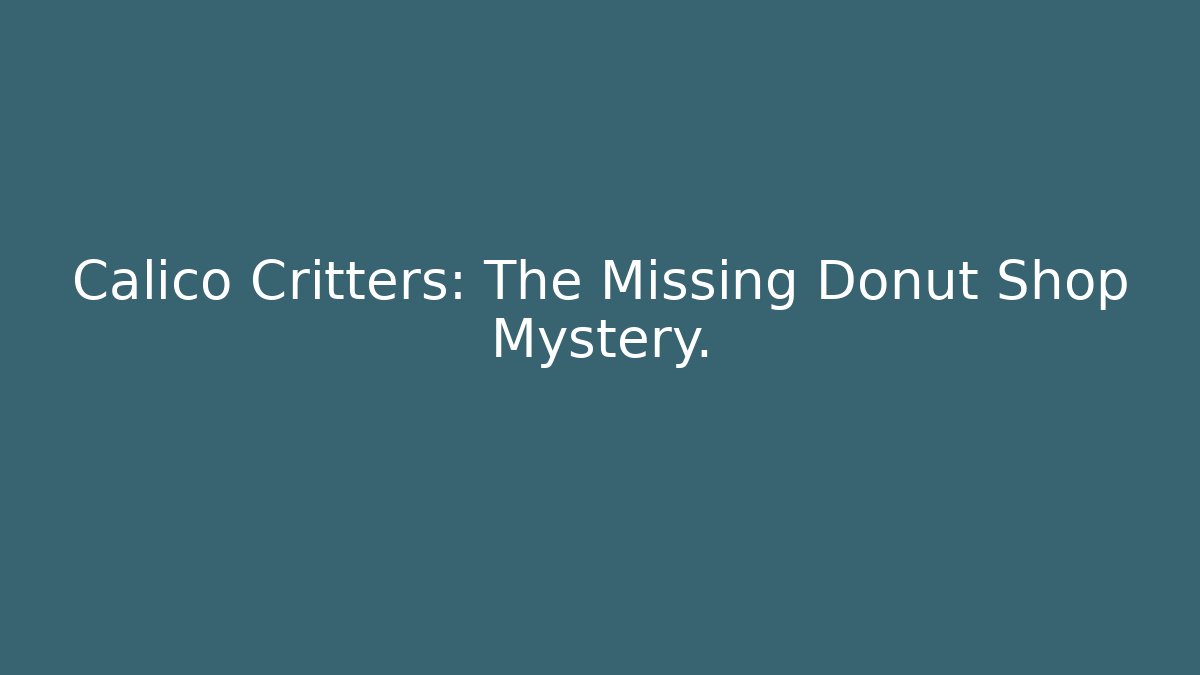 Calico Critters: The Missing Donut Shop Mystery.