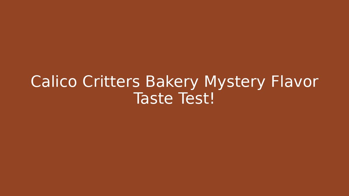 Calico Critters Bakery Mystery Flavor Taste Test!