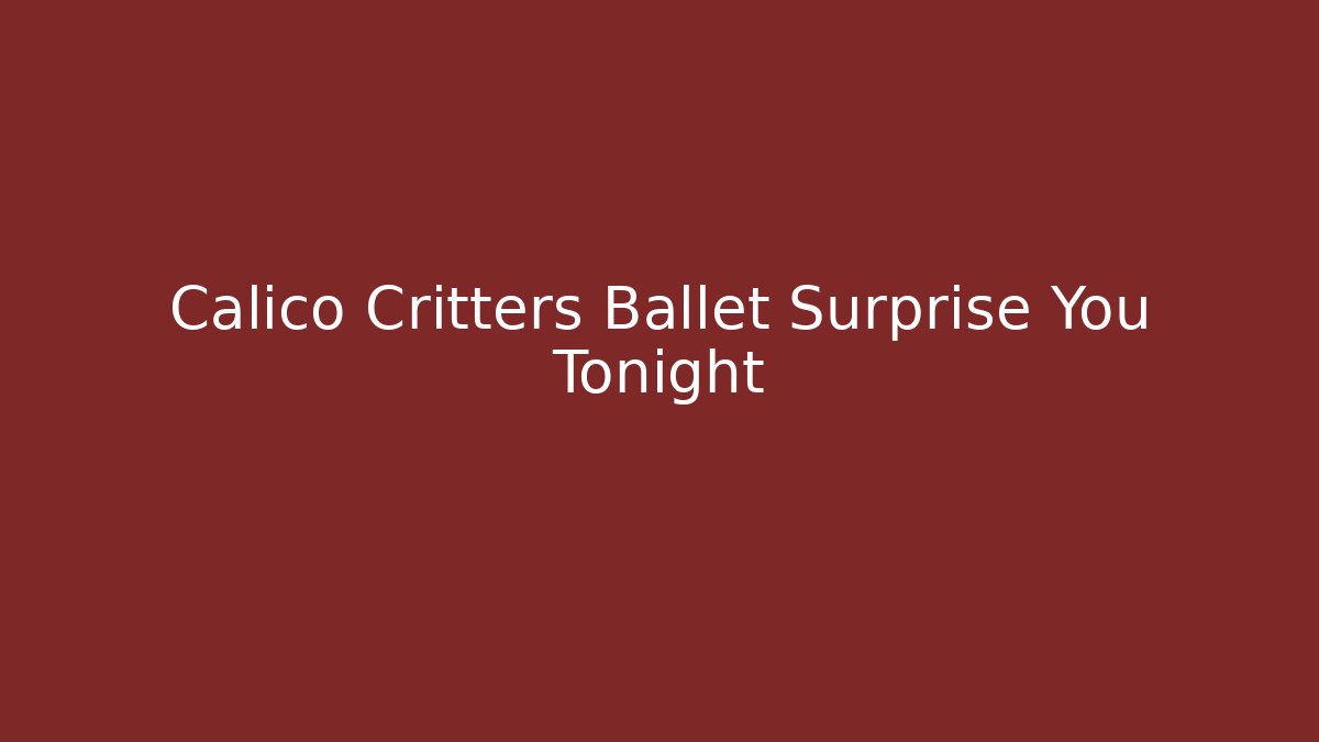 Calico Critters Ballet Surprise You Tonight - Critter Realm