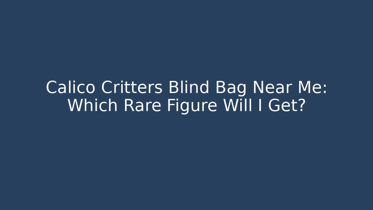 Calico Critters Blind Bag Near Me: Which Rare Figure Will I Get?