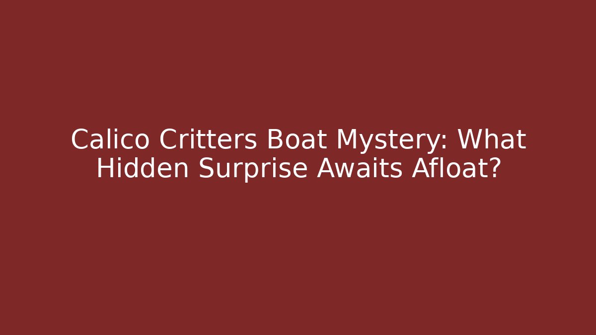 Calico Critters Boat Mystery: What Hidden Surprise Awaits Afloat?