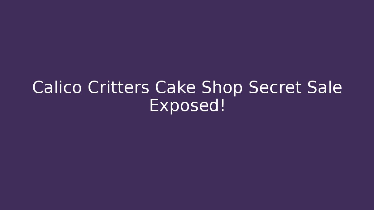 Calico Critters Cake Shop Secret Sale Exposed!