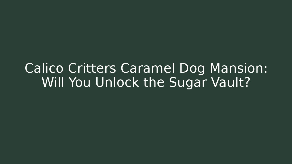 Calico Critters Caramel Dog Mansion: Will You Unlock the Sugar Vault?