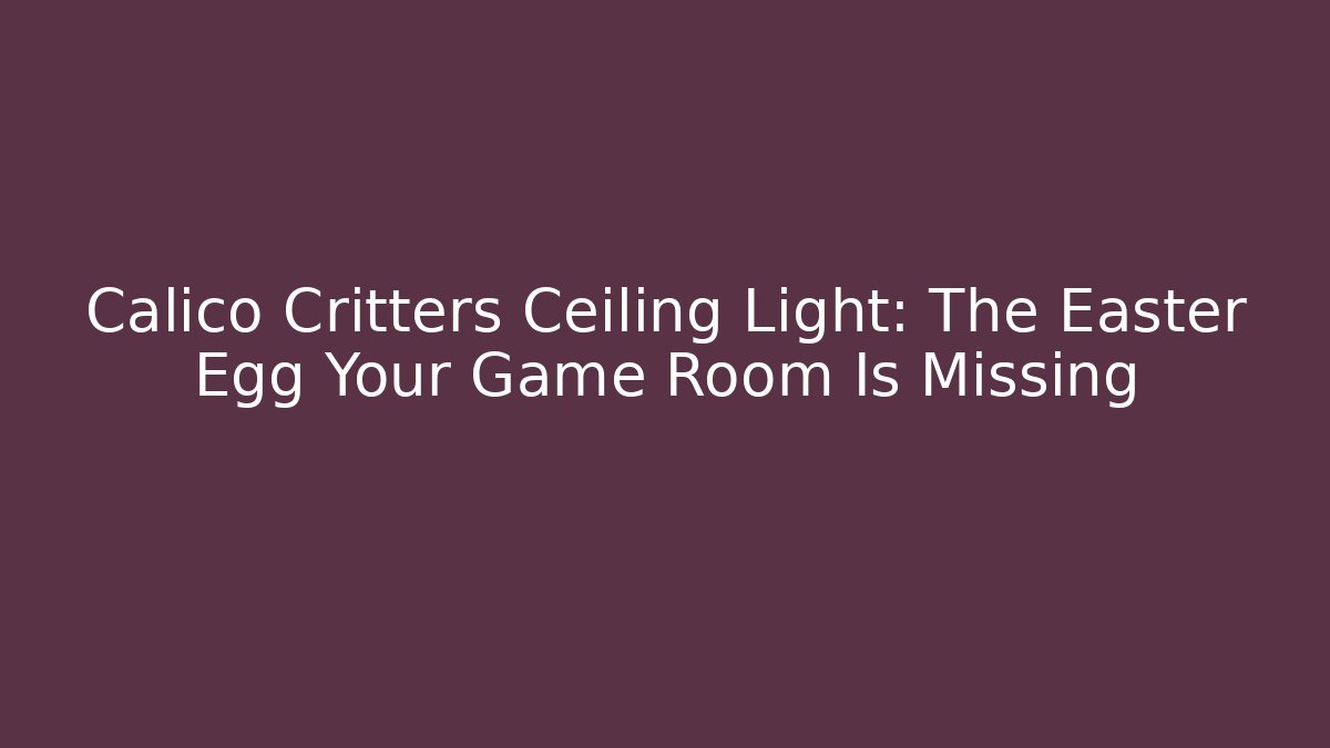 Calico Critters Ceiling Light: The Easter Egg Your Game Room Is Missing