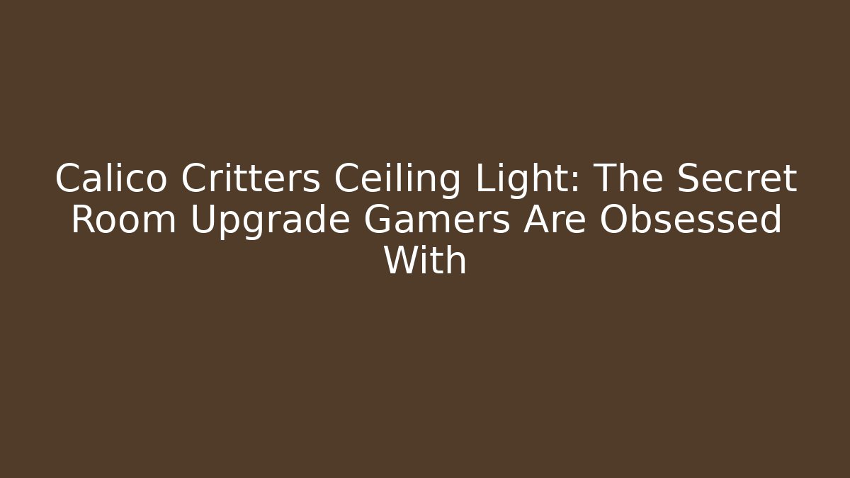 Calico Critters Ceiling Light: The Secret Room Upgrade Gamers Are Obsessed With